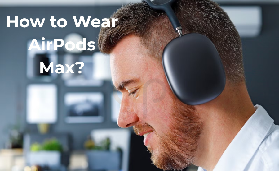 How to Wear AirPods Max?