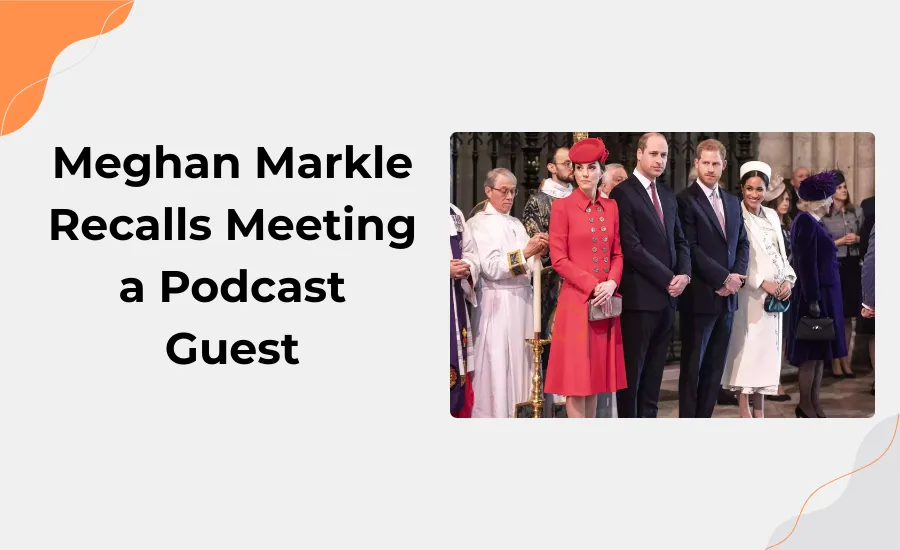 Meghan Markle Recalls Meeting a Podcast Guest